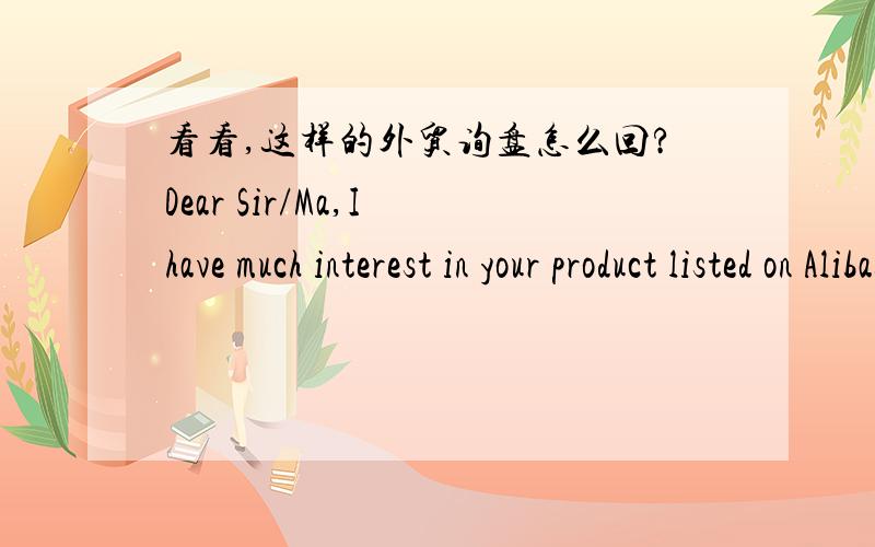看看,这样的外贸询盘怎么回?Dear Sir/Ma,I have much interest in your product listed on Alibaba.com for immediate purchase kindly send us your quote with FOB price to compare before we can make an order.Thanks.Best Regards.要给报价么?