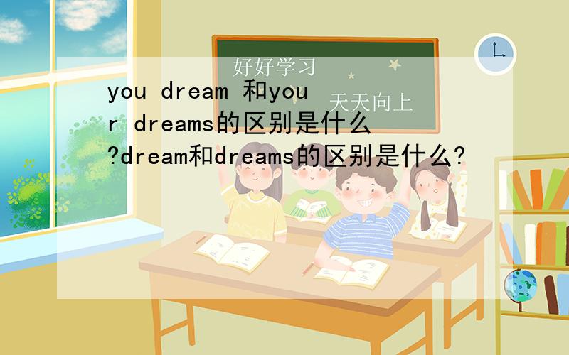 you dream 和your dreams的区别是什么?dream和dreams的区别是什么?