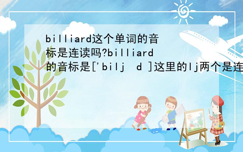 billiard这个单词的音标是连读吗?billiard的音标是['biljəd ]这里的lj两个是连读还是怎么读的,怎么感觉这两个连在一起读不顺呢?
