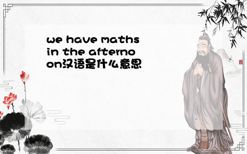 we have maths in the afternoon汉语是什么意思