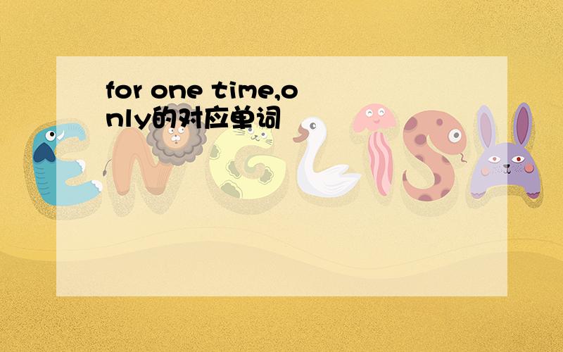 for one time,only的对应单词