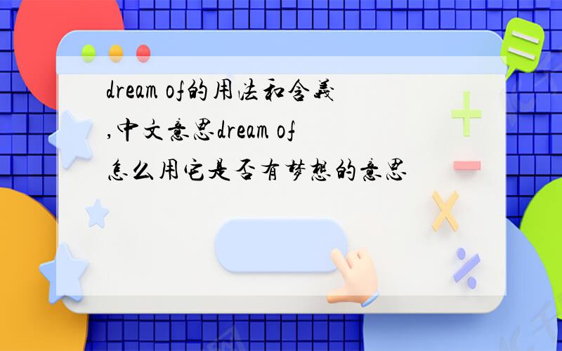 dream of的用法和含义,中文意思dream of 怎么用它是否有梦想的意思