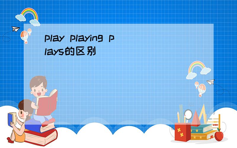 play playing plays的区别