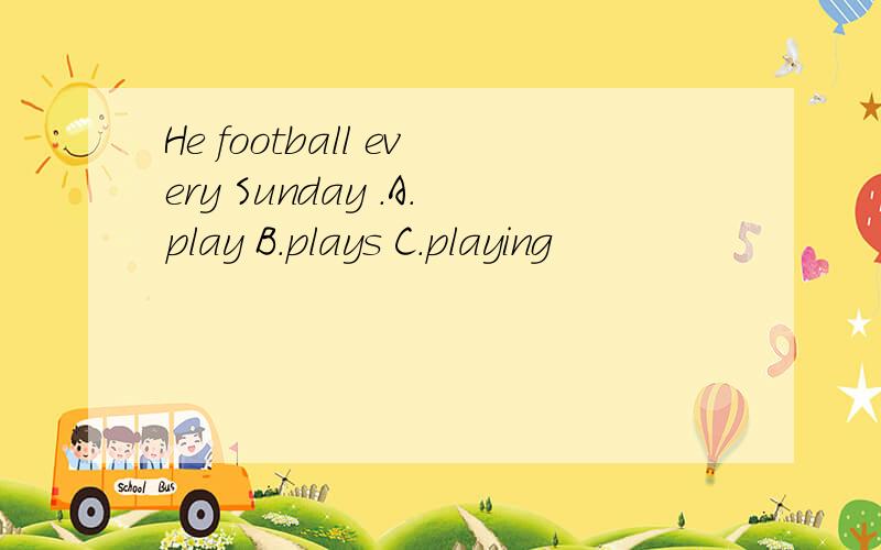 He football every Sunday .A.play B.plays C.playing