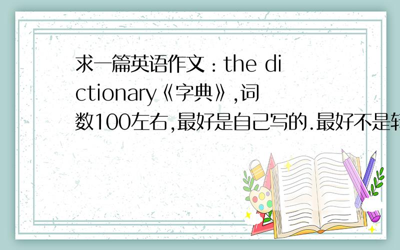 求一篇英语作文：the dictionary《字典》,词数100左右,最好是自己写的.最好不是转载的~