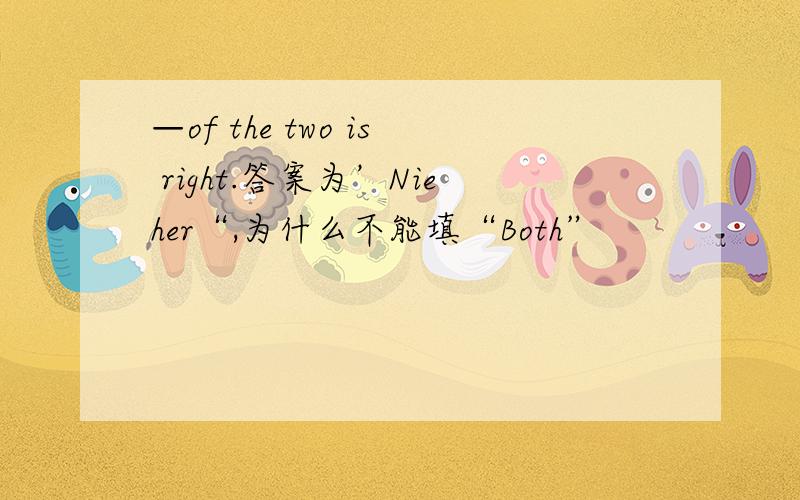 —of the two is right.答案为’Nieher“,为什么不能填“Both”