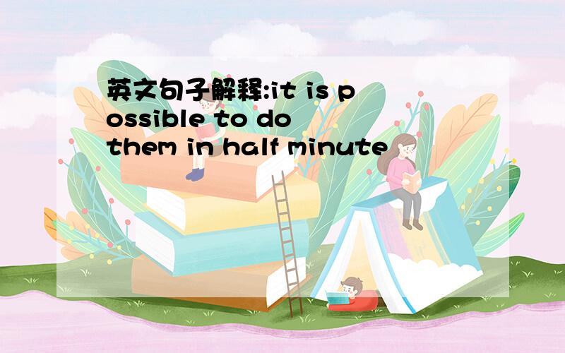 英文句子解释:it is possible to do them in half minute