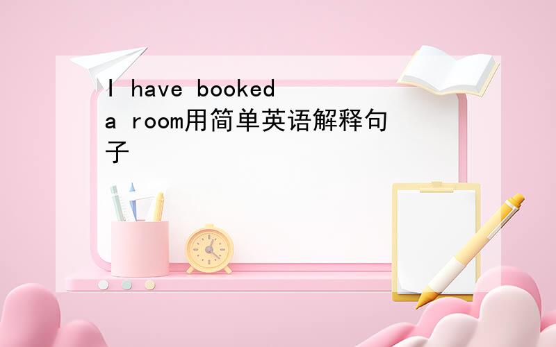 I have booked a room用简单英语解释句子