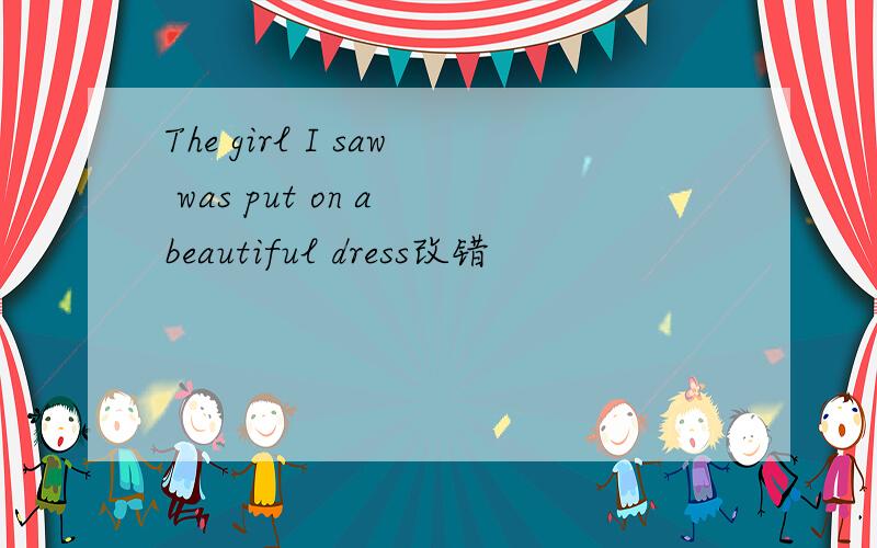 The girl I saw was put on a beautiful dress改错
