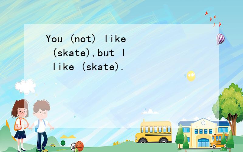 You (not) like (skate),but I like (skate).