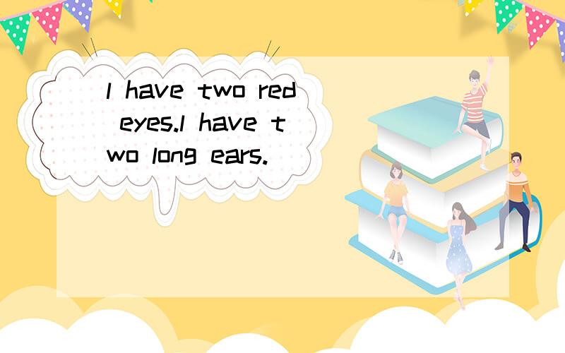 l have two red eyes.l have two long ears.