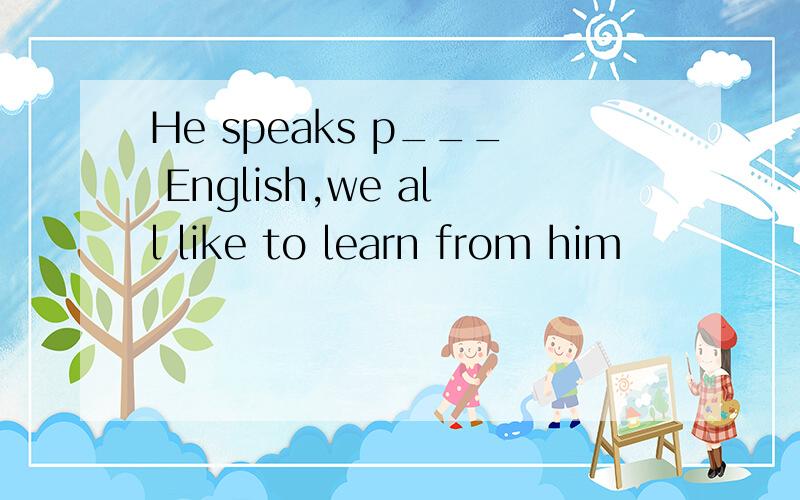 He speaks p___ English,we all like to learn from him