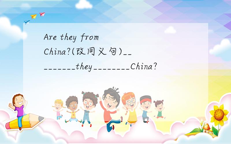Are they from China?(改同义句)_________they________China?