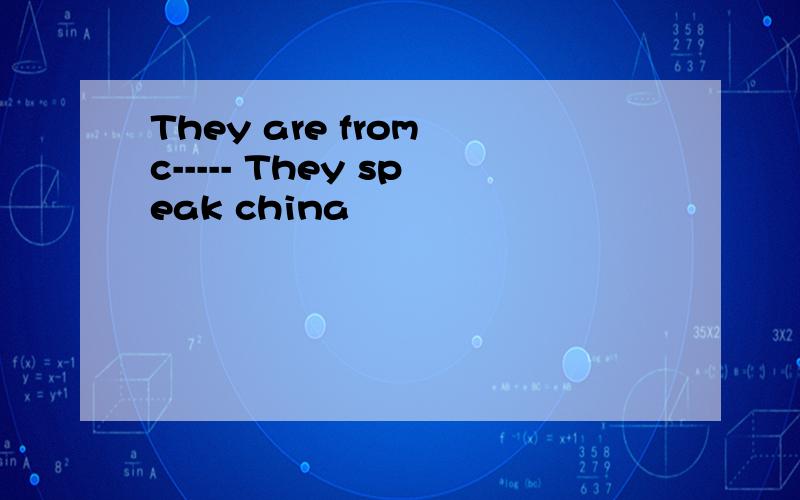 They are from c----- They speak china