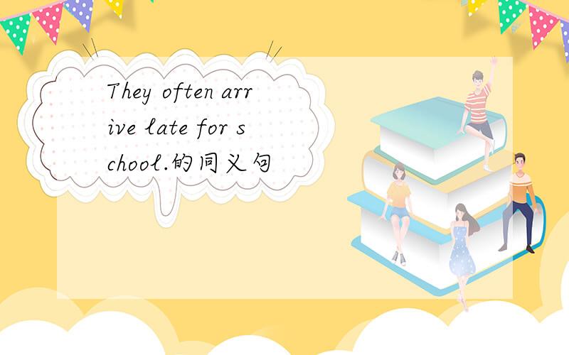 They often arrive late for school.的同义句