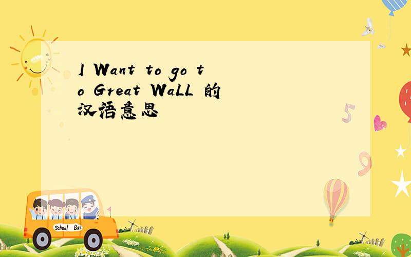 I Want to go to Great WaLL 的汉语意思
