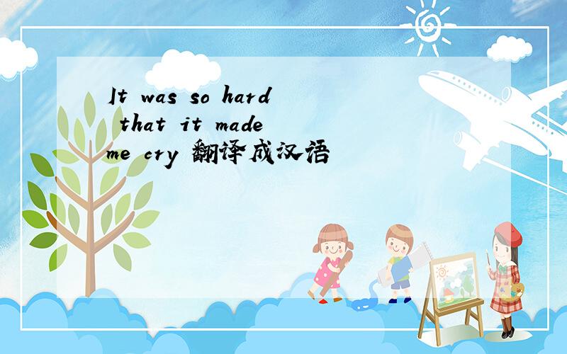 It was so hard that it made me cry 翻译成汉语