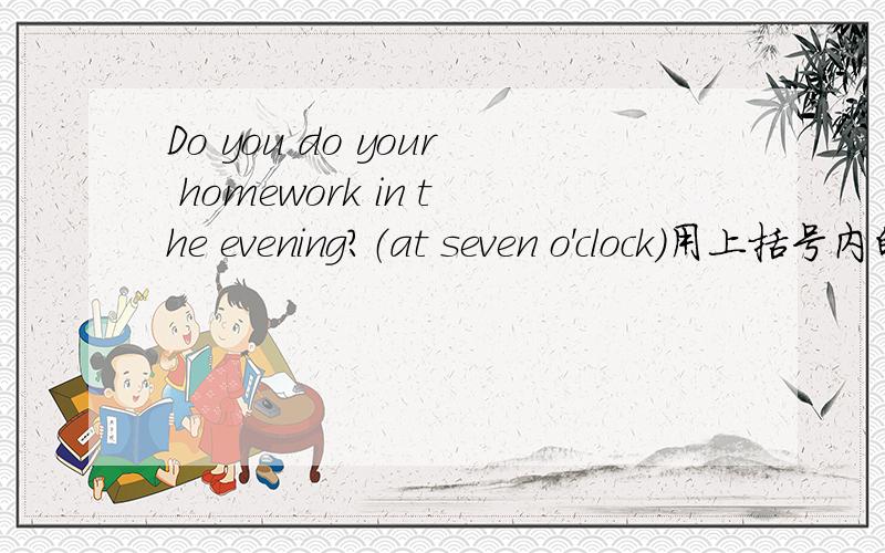 Do you do your homework in the evening?（at seven o'clock)用上括号内的时间进行时态转换