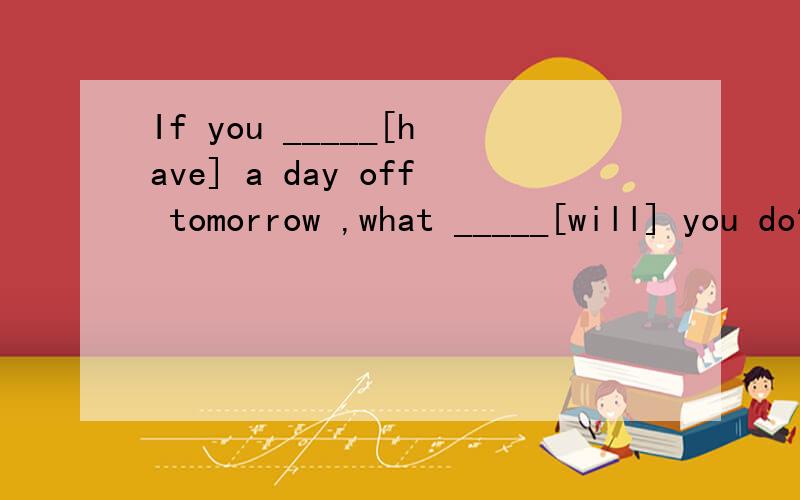 If you _____[have] a day off tomorrow ,what _____[will] you do?