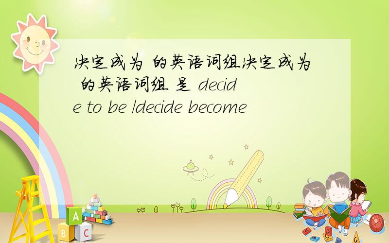 决定成为 的英语词组决定成为 的英语词组 是 decide to be /decide become