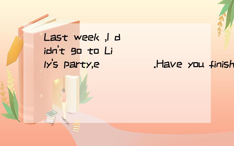 Last week ,I didn't go to Lily's party,e_____.Have you finished your homework?No yet,But I_____(do)it right away.In American schools,students do many _____ _____(课外活动)