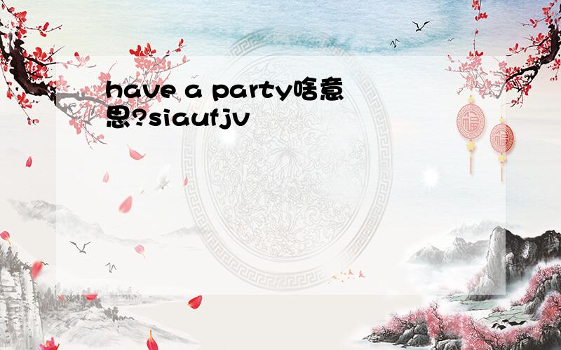 have a party啥意思?siaufjv