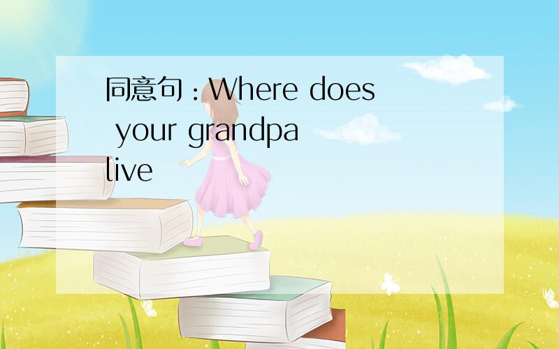 同意句：Where does your grandpa live