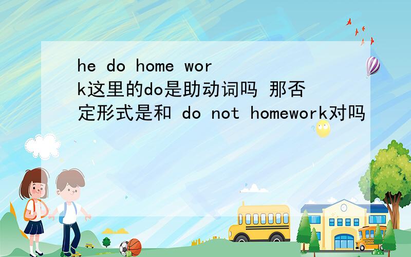 he do home work这里的do是助动词吗 那否定形式是和 do not homework对吗