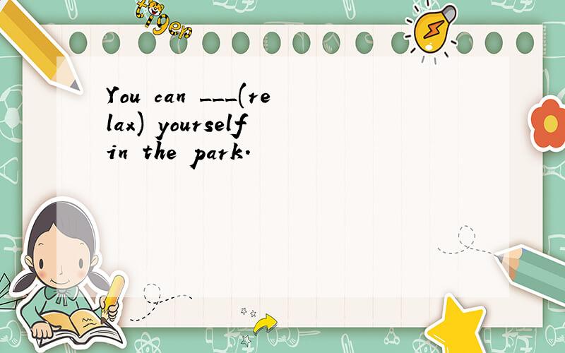 You can ___(relax) yourself in the park.