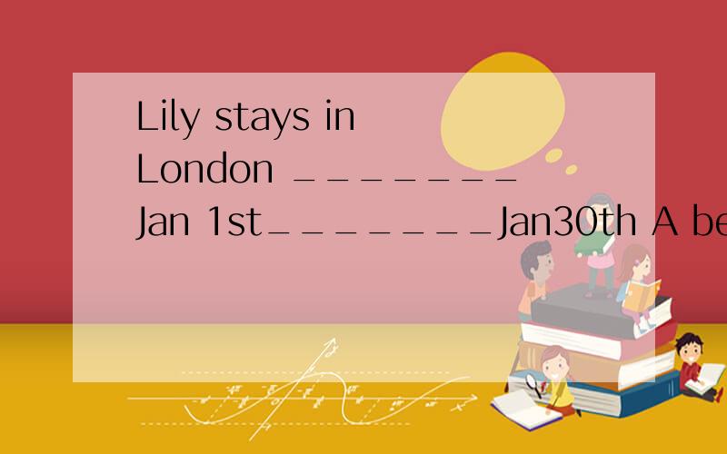 Lily stays in London _______Jan 1st_______Jan30th A between and B between to C from and D from to