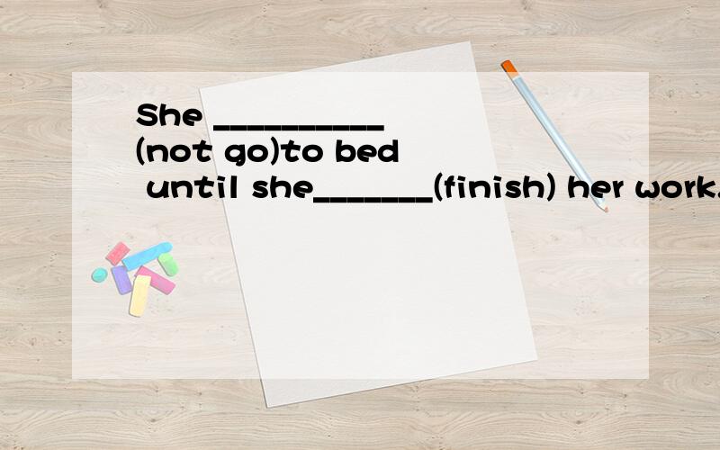 She __________(not go)to bed until she_______(finish) her work.