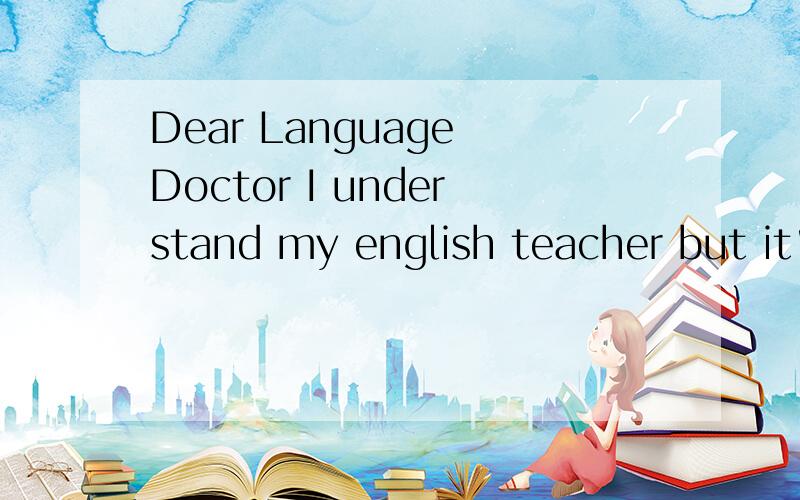 Dear Language Doctor I understand my english teacher but it's sometimes hard to understand AmericanDear Language Doctor I understand my english teacher but it's sometimes hard to understand American and British accents.Can you help me?Best wishes Lin
