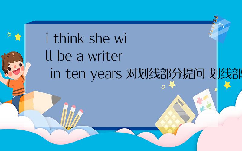 i think she will be a writer in ten years 对划线部分提问 划线部分：a writer