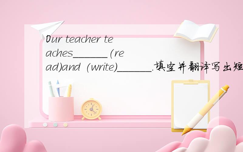 Our teacher teaches______(read)and (write)______.填空并翻译写出短语