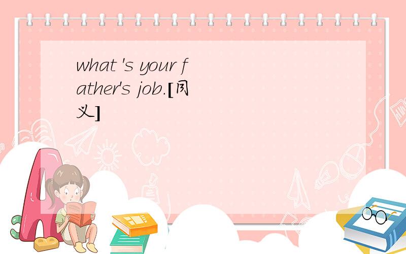 what 's your father's job.[同义]