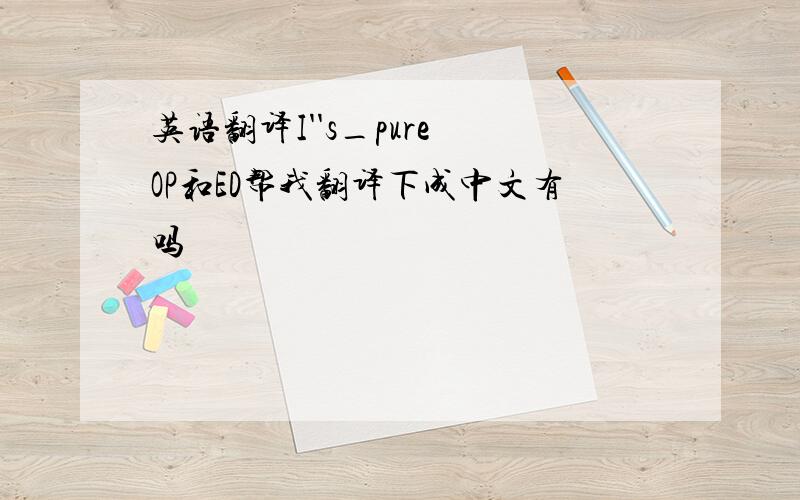 英语翻译I''s_pure OP和ED帮我翻译下成中文有吗