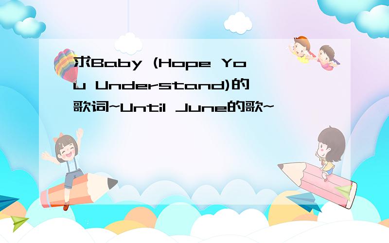 求Baby (Hope You Understand)的歌词~Until June的歌~