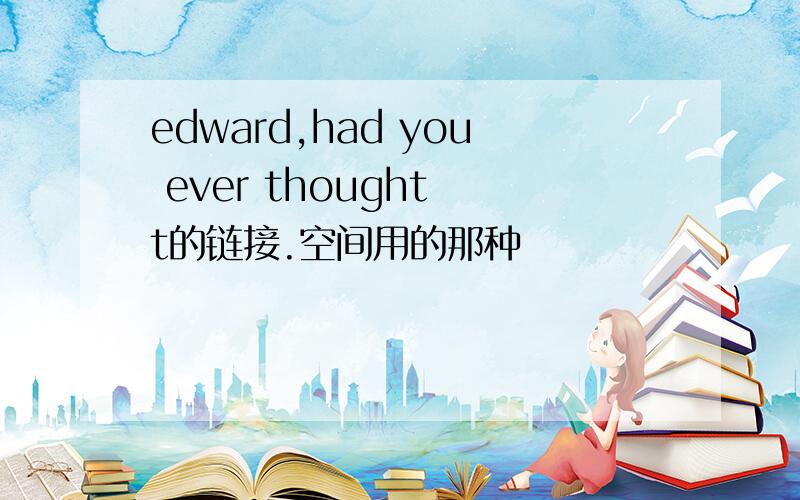 edward,had you ever thought t的链接.空间用的那种