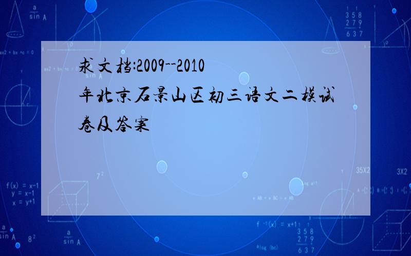 求文档:2009--2010年北京石景山区初三语文二模试卷及答案