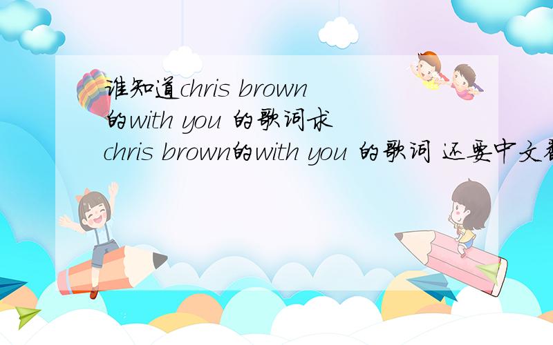 谁知道chris brown的with you 的歌词求chris brown的with you 的歌词 还要中文翻译