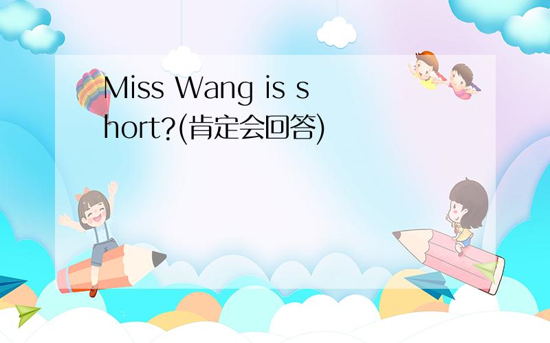 Miss Wang is short?(肯定会回答)