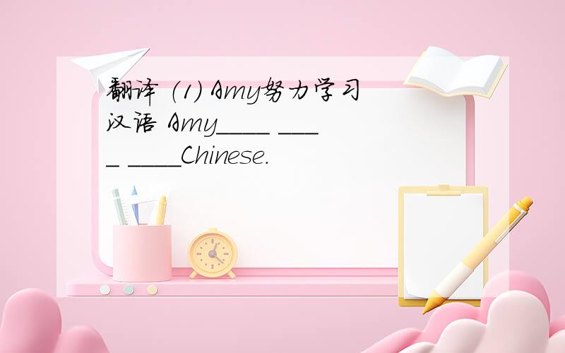 翻译 （1） Amy努力学习汉语 Amy____ ____ ____Chinese.