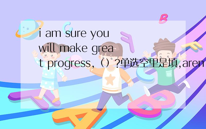 i am sure you will make great progress,（）?单选空里是填,aren't 还是wont you?
