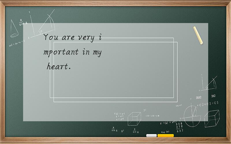 You are very important in my heart.