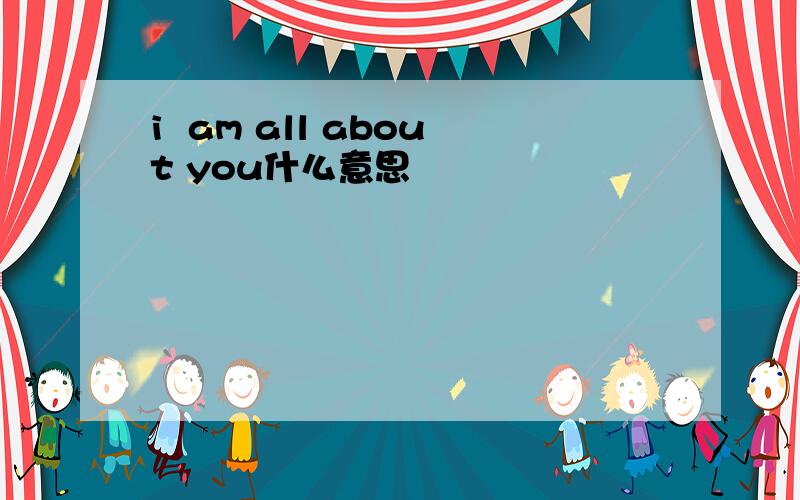 i  am all about you什么意思