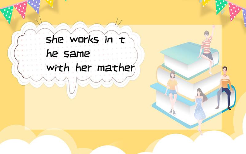 she works in the same _____ with her mather