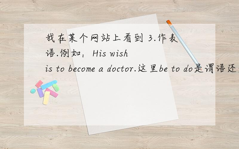 我在某个网站上看到 3.作表语.例如：His wish is to become a doctor.这里be to do是谓语还是表语啊