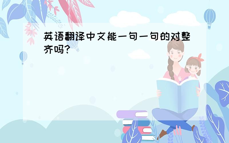英语翻译中文能一句一句的对整齐吗?