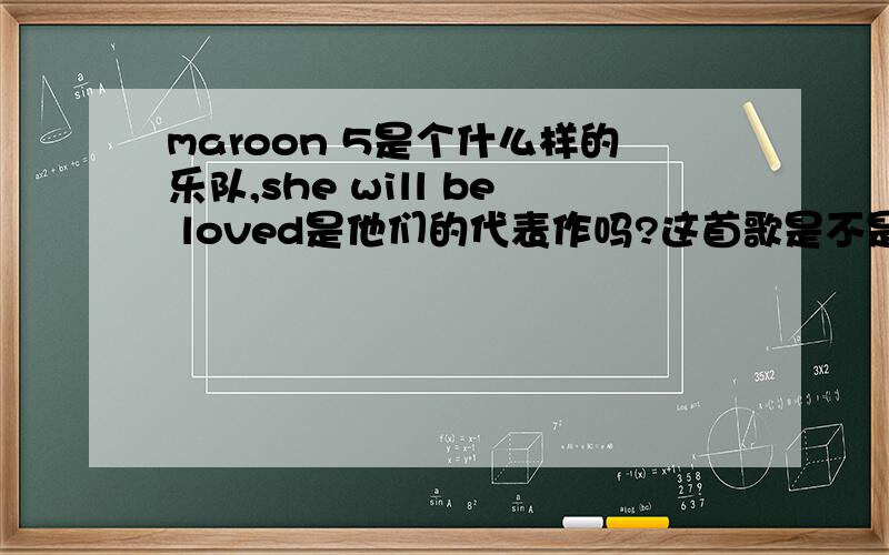 maroon 5是个什么样的乐队,she will be loved是他们的代表作吗?这首歌是不是某个电影的主题曲?MV里的故事是真么回事?
