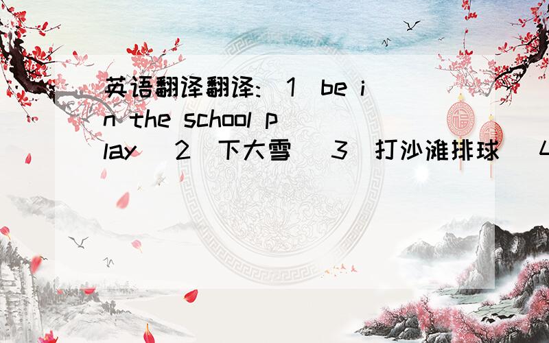 英语翻译翻译:(1)be in the school play (2)下大雪 (3)打沙滩排球 (4)与人打交道
